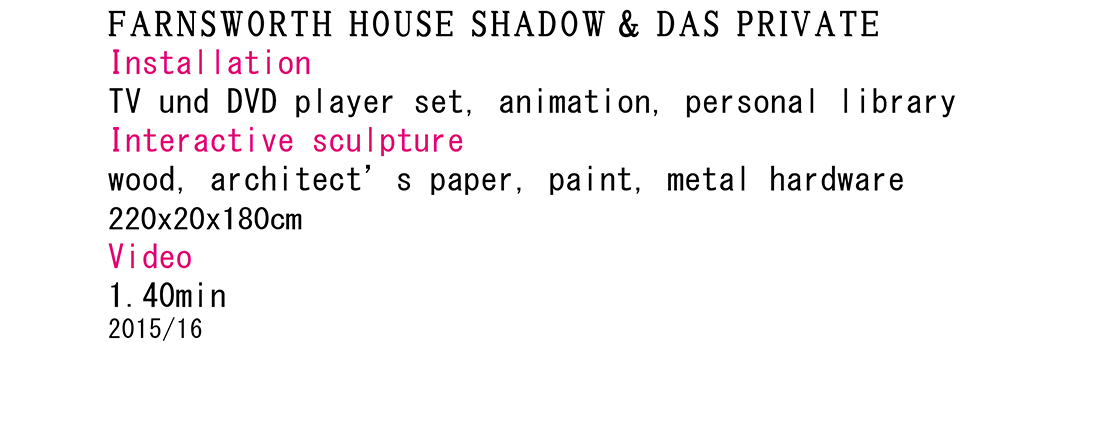 <p>2015-16<br />
Farnsworth House Shadow/<br />
Das Private</p>

